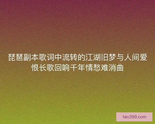 琵琶副本歌词中流转的江湖旧梦与人间爱恨长歌回响千年情愁难消曲