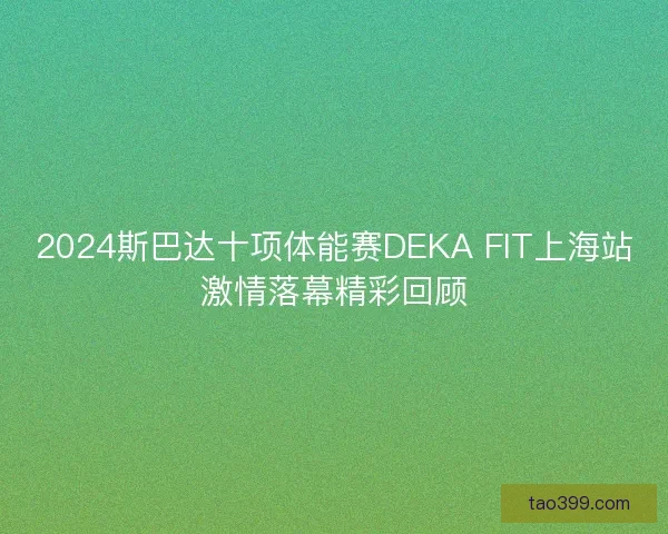 2024斯巴达十项体能赛DEKA FIT上海站激情落幕精彩回顾