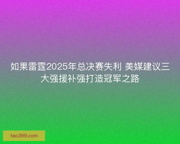 如果雷霆2025年总决赛失利 美媒建议三大强援补强打造冠军之路