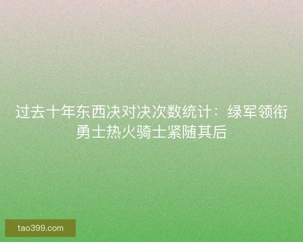过去十年东西决对决次数统计:绿军领衔勇士热火骑士紧随其后 过去十年东西决对决次数统计:绿军领衔勇士热火骑士紧随其后