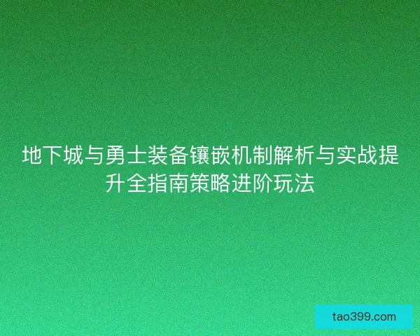 地下城与勇士装备镶嵌机制解析与实战提升全指南策略进阶玩法