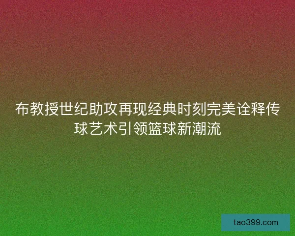 布教授世纪助攻再现经典时刻完美诠释传球艺术引领篮球新潮流