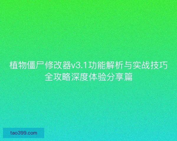 植物僵尸修改器v3.1功能解析与实战技巧全攻略深度体验分享篇