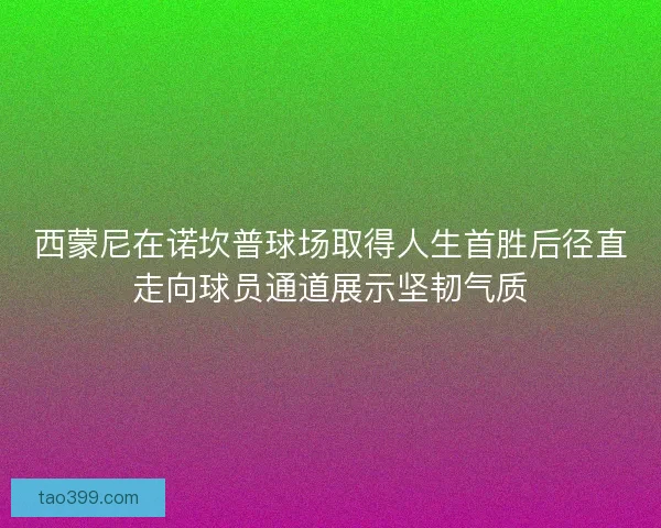 西蒙尼在诺坎普球场取得人生首胜后径直走向球员通道展示坚韧气质 西蒙尼在诺坎普球场取得人生首胜后径直走向球员通道展示坚韧气质