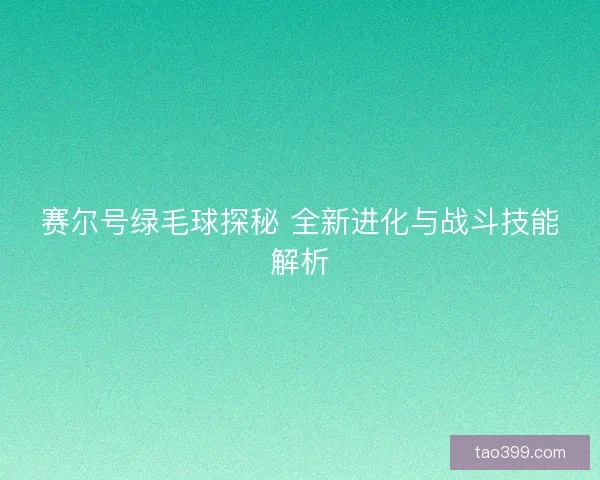 赛尔号绿毛球探秘 全新进化与战斗技能解析