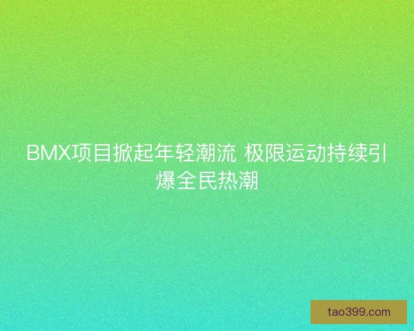 BMX项目掀起年轻潮流 极限运动持续引爆全民热潮 BMX项目掀起年轻潮流 极限运动持续引爆全民热潮