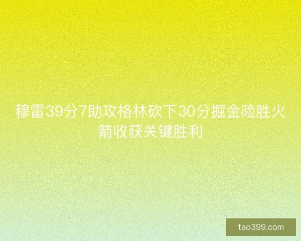 穆雷39分7助攻格林砍下30分掘金险胜火箭收获关键胜利 穆雷39分7助攻格林砍下30分掘金险胜火箭收获关键胜利