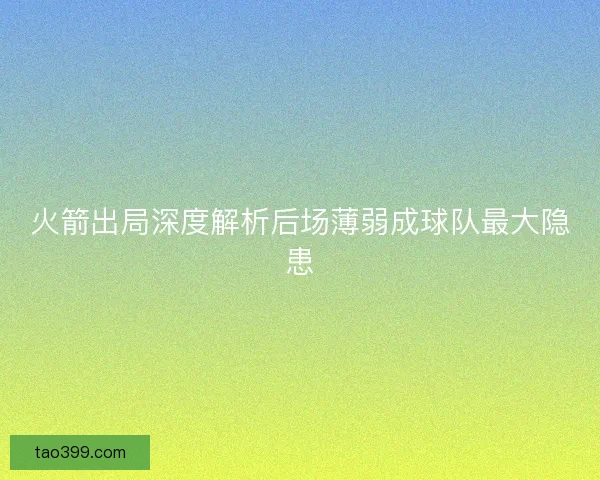 火箭出局深度解析后场薄弱成球队最大隐患 火箭出局深度解析后场薄弱成球队最大隐患